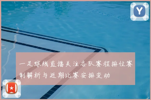 一足球线直播关注各队赛程排位赛制解析与近期比赛安排变动