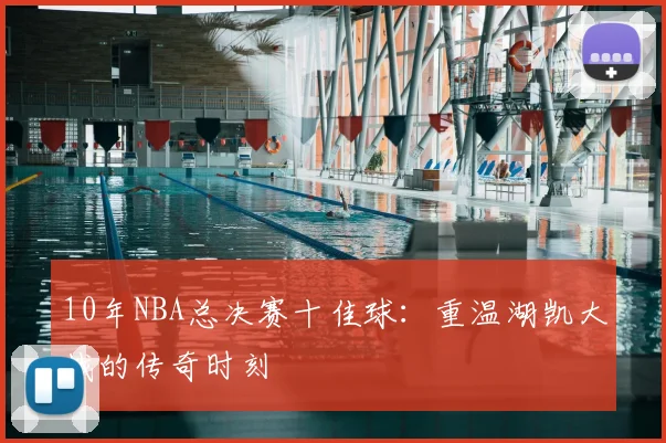10年NBA总决赛十佳球：重温湖凯大战的传奇时刻