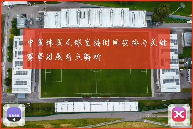 中国韩国足球直播时间安排与关键赛事进展看点解析