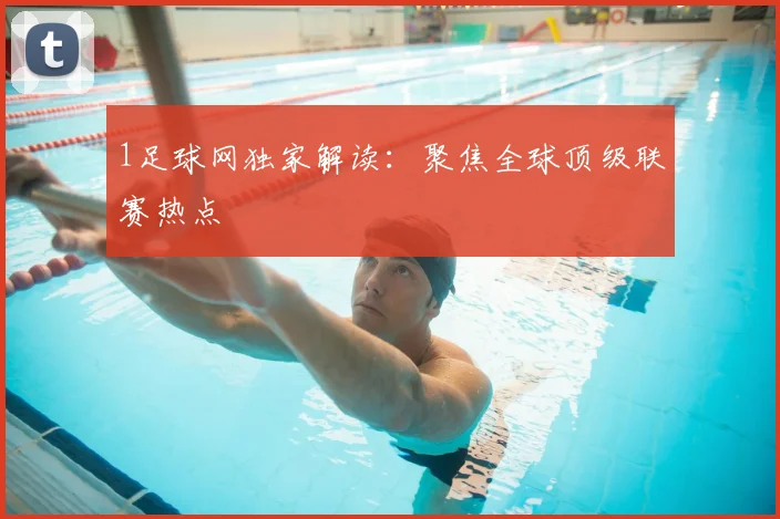 1足球网独家解读：聚焦全球顶级联赛热点