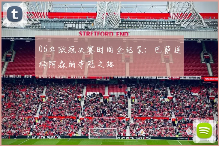 06年欧冠决赛时间全记录：巴萨逆转阿森纳夺冠之路