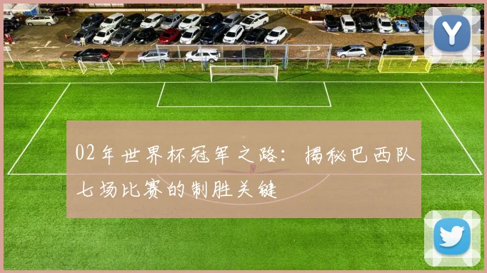 02年世界杯冠军之路：揭秘巴西队七场比赛的制胜关键