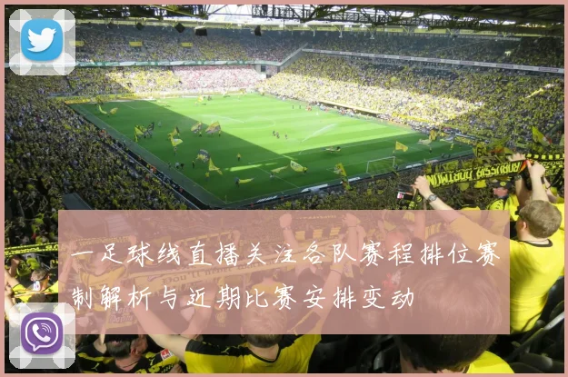 一足球线直播关注各队赛程排位赛制解析与近期比赛安排变动