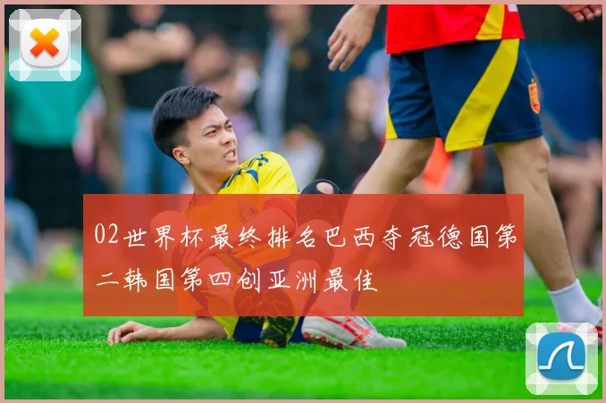 02世界杯最终排名巴西夺冠德国第二韩国第四创亚洲最佳