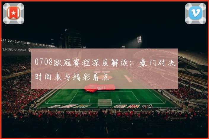 0708欧冠赛程深度解读：豪门对决时间表与精彩看点