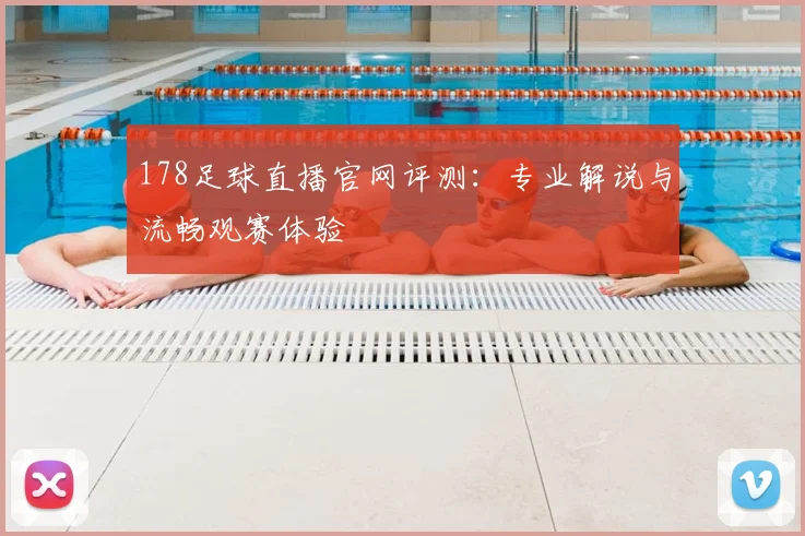 178足球直播官网评测：专业解说与流畅观赛体验