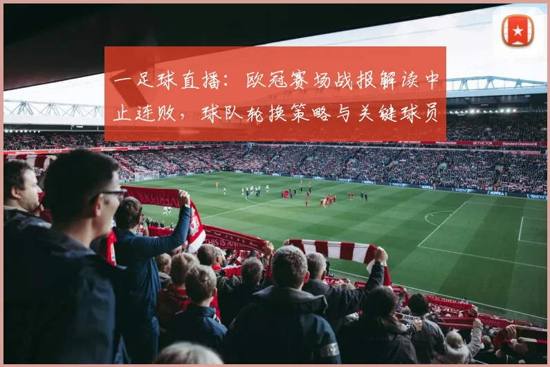 一足球直播:欧冠赛场战报解读中止连败,球队轮换策略与关键球员表现成为看点