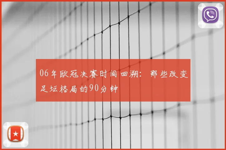 06年欧冠决赛时间回溯：那些改变足坛格局的90分钟