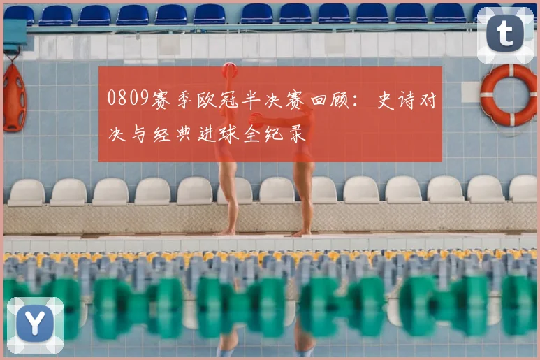 0809赛季欧冠半决赛回顾：史诗对决与经典进球全纪录