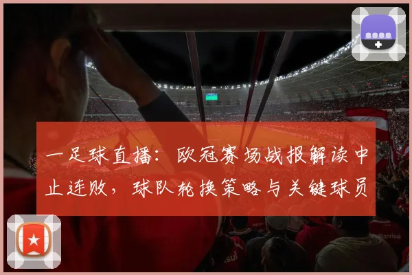 一足球直播:欧冠赛场战报解读中止连败,球队轮换策略与关键球员表现成为看点