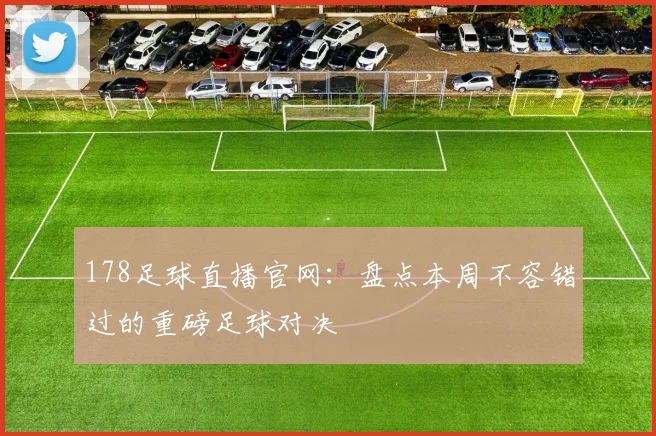 178足球直播官网:盘点本周不容错过的重磅足球对决