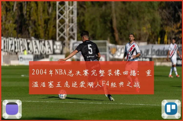 2004年NBA总决赛完整录像回播：重温活塞五虎逆袭湖人F4经典之战