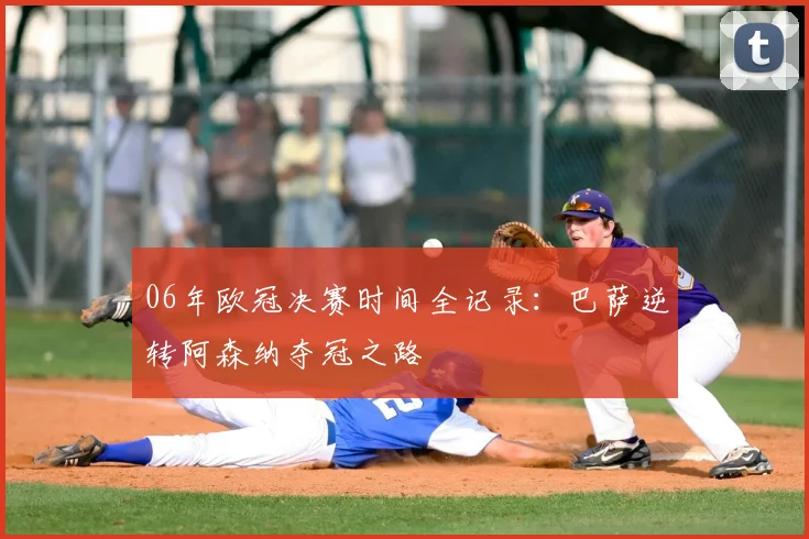 06年欧冠决赛时间全记录：巴萨逆转阿森纳夺冠之路